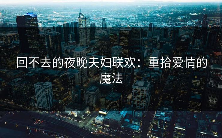 回不去的夜晚夫妇联欢：重拾爱情的魔法