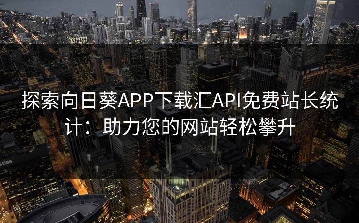 探索向日葵APP下载汇API免费站长统计：助力您的网站轻松攀升