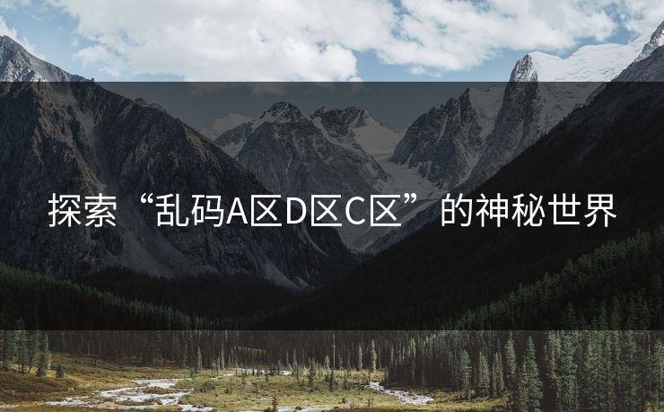 探索“乱码A区D区C区”的神秘世界