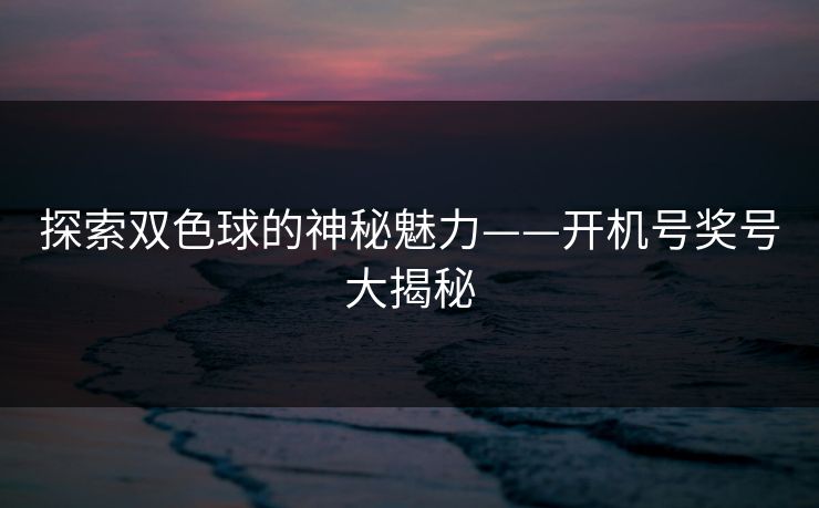 探索双色球的神秘魅力——开机号奖号大揭秘