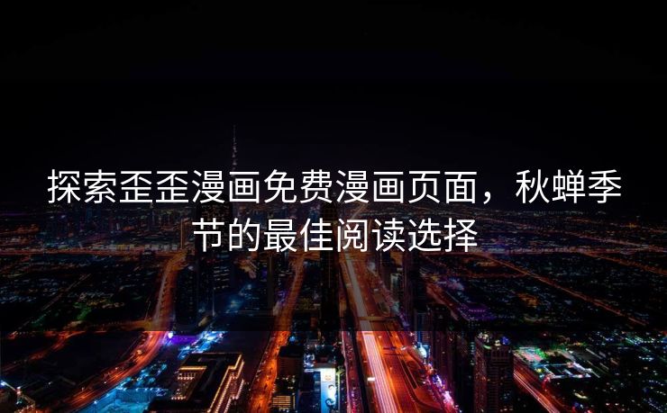 探索歪歪漫画免费漫画页面，秋蝉季节的最佳阅读选择