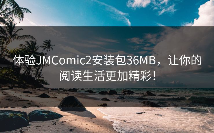 体验JMComic2安装包36MB，让你的阅读生活更加精彩！