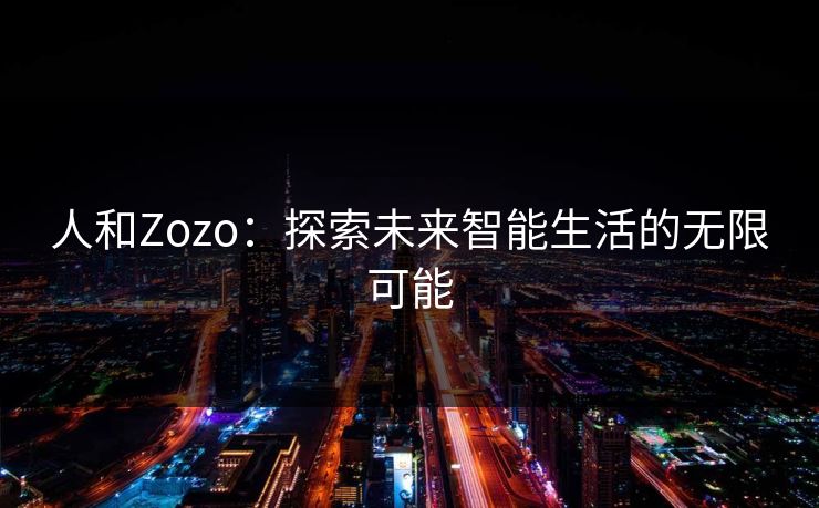 人和Zozo：探索未来智能生活的无限可能