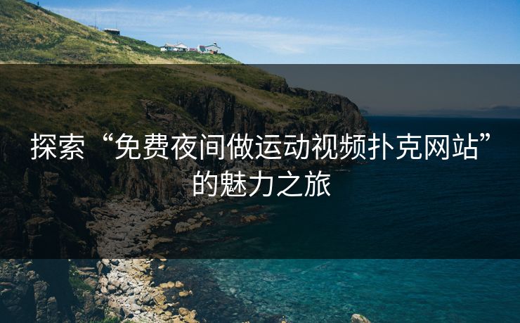 探索“免费夜间做运动视频扑克网站”的魅力之旅