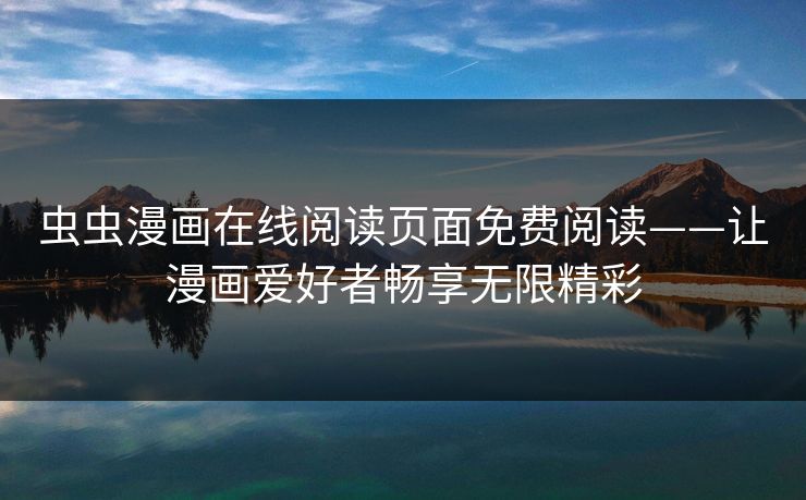 虫虫漫画在线阅读页面免费阅读——让漫画爱好者畅享无限精彩 虫虫漫画在线阅读页面免费阅读——让漫画爱好者畅享无限精彩