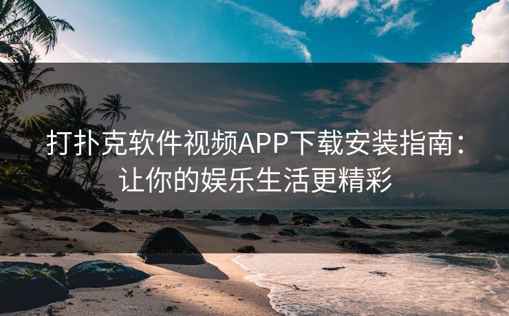 打扑克软件视频APP下载安装指南：让你的娱乐生活更精彩