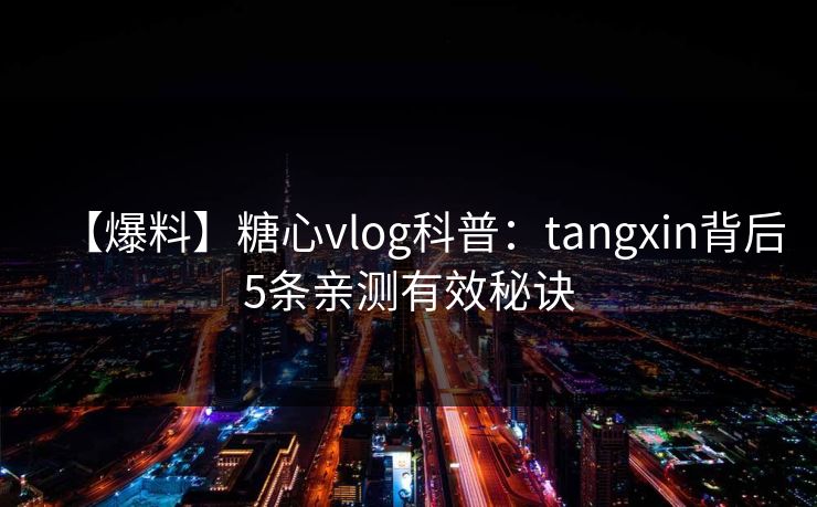 【爆料】糖心vlog科普：tangxin背后5条亲测有效秘诀