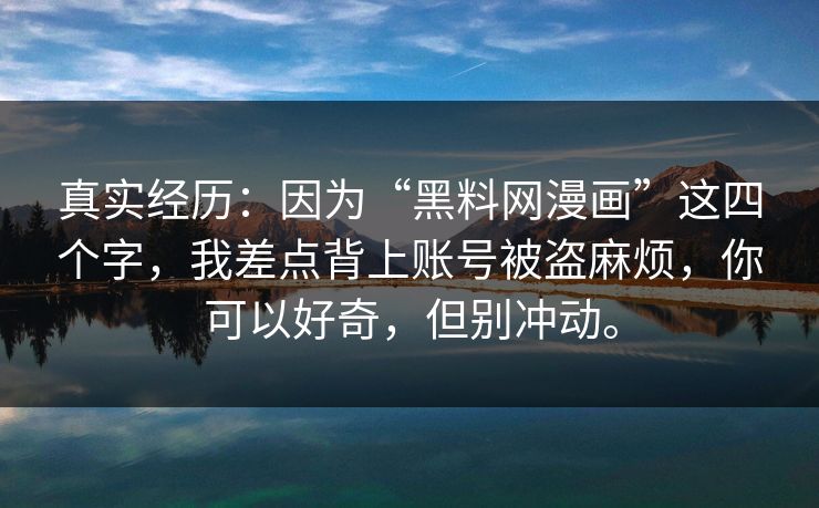 真实经历：因为“黑料网漫画”这四个字，我差点背上账号被盗麻烦，你可以好奇，但别冲动。