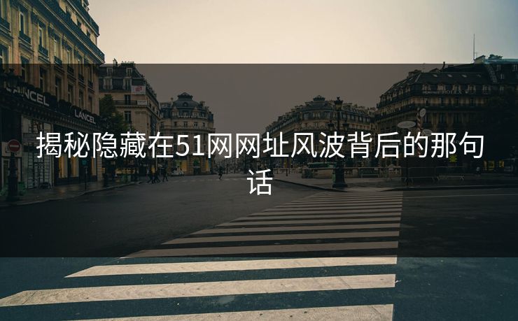揭秘隐藏在51网网址风波背后的那句话